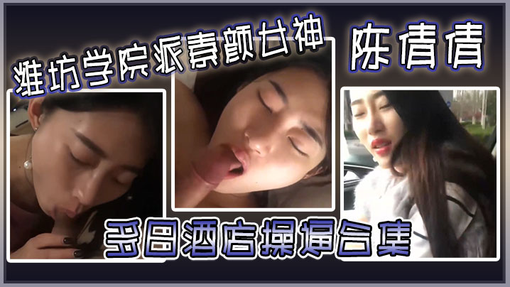 潍坊学院派素颜女神陈倩倩多日酒店操逼合集毒龙口交边吃鸡吧边打电话吃鸡吧吃香肠一样封面图