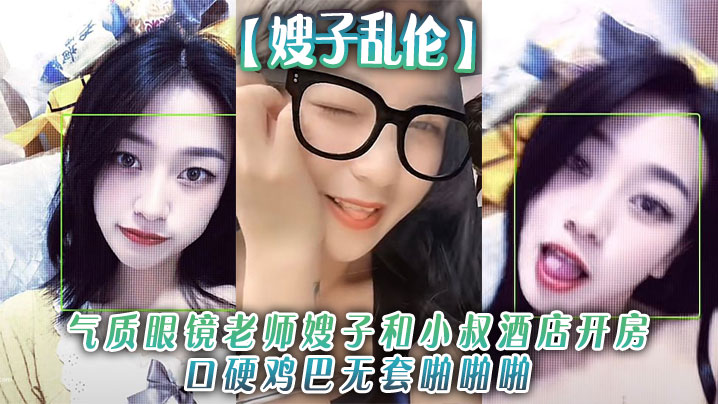 【嫂子乱伦】气质眼镜老师嫂子和小叔酒店开房口硬鸡巴无套啪啪啪和狼友分享经历封面图