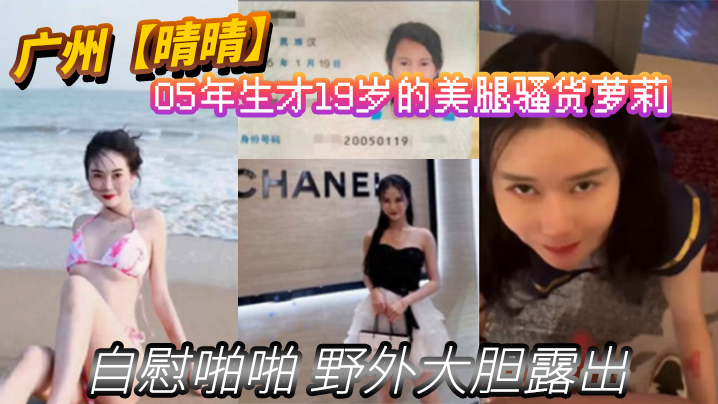 广州晴晴05年生才19岁的美腿骚货萝莉身份证为证没想到00后已经玩的这么开嗨了自慰啪啪野外大胆露出封面图