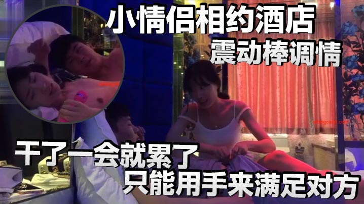 小情侣相约酒店震动棒调情小伙子明显体力不行干了一会就累了只能用手来满足对方封面图