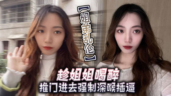 姐弟乱伦趁姐姐喝醉推门进去强制深喉插逼封面图