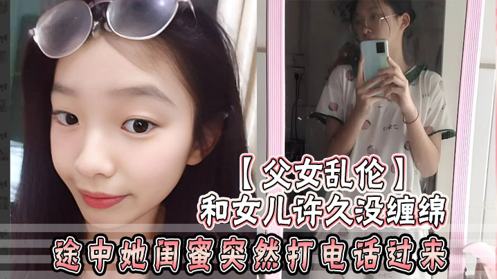 父女乱伦和女儿许久没缠绵_途中她闺蜜突然打电话过来_惊险有刺激封面图