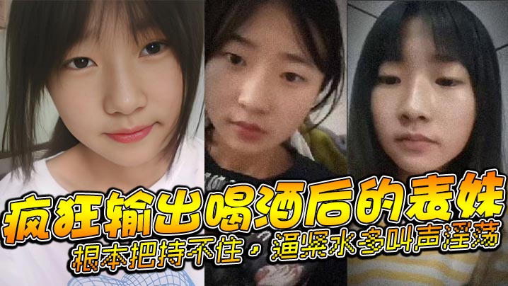 表妹乱伦疯狂输出喝酒后的表妹根本把持不住逼紧水多叫声淫荡封面图