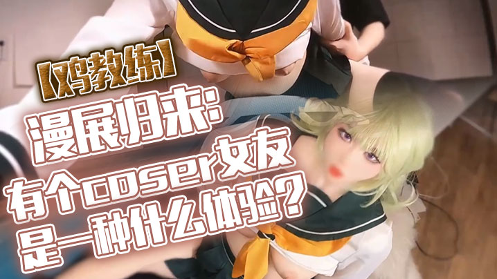 鸡教练漫展归来有个coser女友是一种什么体验她趁着cos全套装扮主动挑逗我甜蜜日常直至XXOO干了个爽封面图