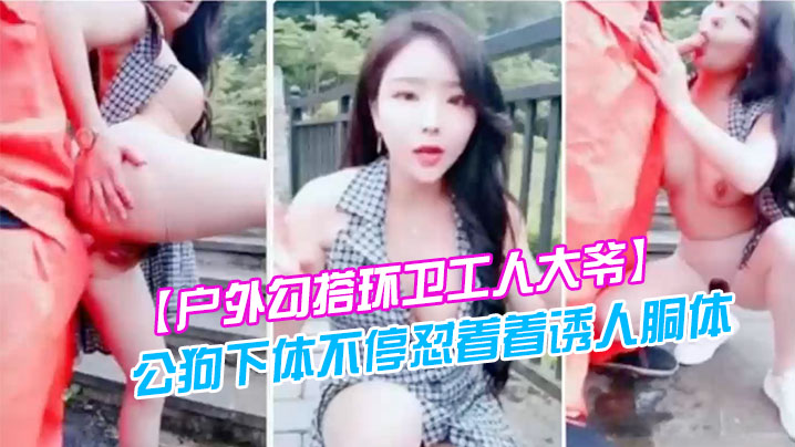 户外勾搭环卫工人大爷第一次被含鸡巴大爷如同发情的公狗下体不停怼着着诱人胴体封面图