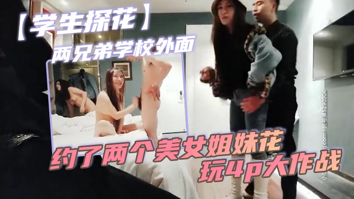 学生探花两兄弟学校外面约了两个美女姐妹花玩4p大作战简直太刺激了封面图