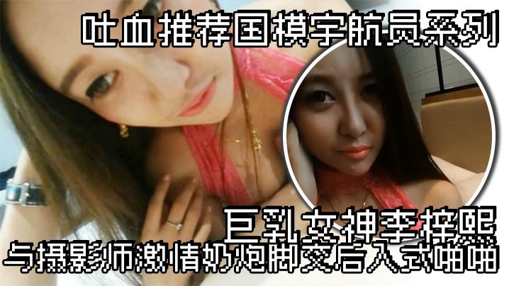 吐血推荐国模宇航员系列巨乳女神李梓熙与摄影师激情奶炮脚交后入式啪啪封面图