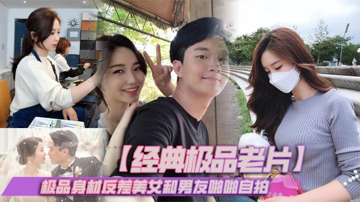 【经典极品老片】极品身材反差美女和男友啪啪自拍封面图