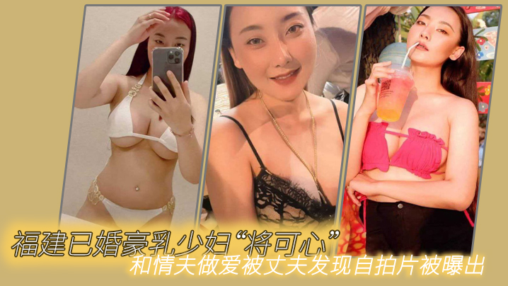 福建已婚豪乳少妇将可心和情夫做爱被丈夫发现自拍片被曝出封面图