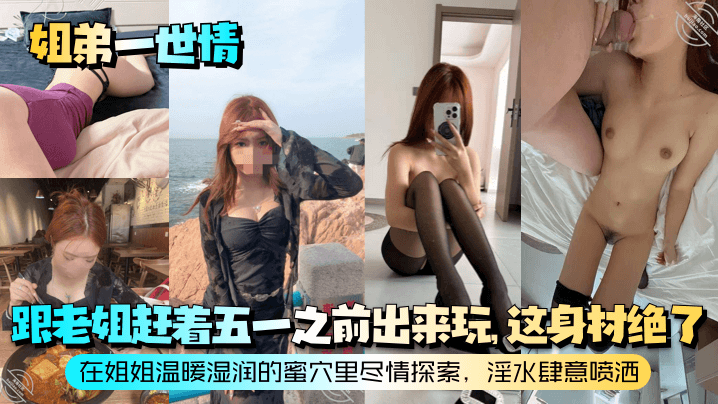 【姐弟一世情】跟老姐赶着五一之前出来玩，这身材绝了！在姐姐温暖湿润的蜜穴里尽情探索，淫水肆意喷洒！封面图