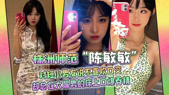 株洲师范陈敏敏对短小男友说不喜欢口交却总在大屌男的床上口爆吞精封面图