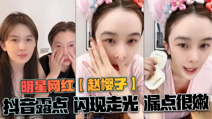 明星网红【赵樱子】抖音露点 闪现走光 漏点很嫩封面图