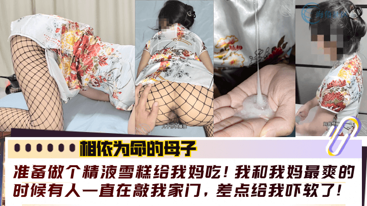 【相依为命的母子】准备做个精液雪糕给我妈吃！我和我妈最爽的时候有人一直在敲我家门，差点给我吓软了！！封面图