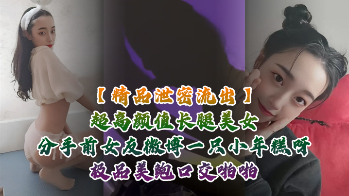 精品泄密流出超高颜值长腿美女分手前女友微博一只小年糕呀极品美鲍口交啪啪1个半小时专场视频福利封面图