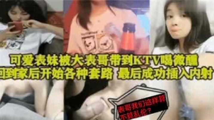 表妹乱伦可爱表妹被大表哥带到KTV喝微醺回到家后开始各种套路最后成功插入内射封面图