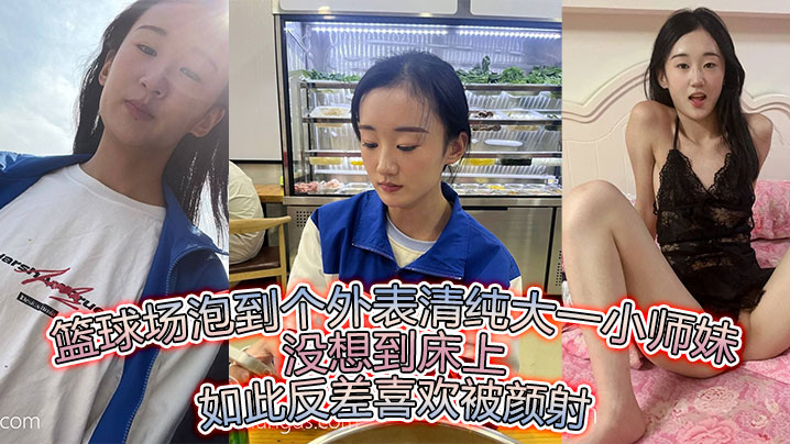 篮球场泡到个外表清纯大一小师妹没想到床上如此反差喜欢被颜射封面图