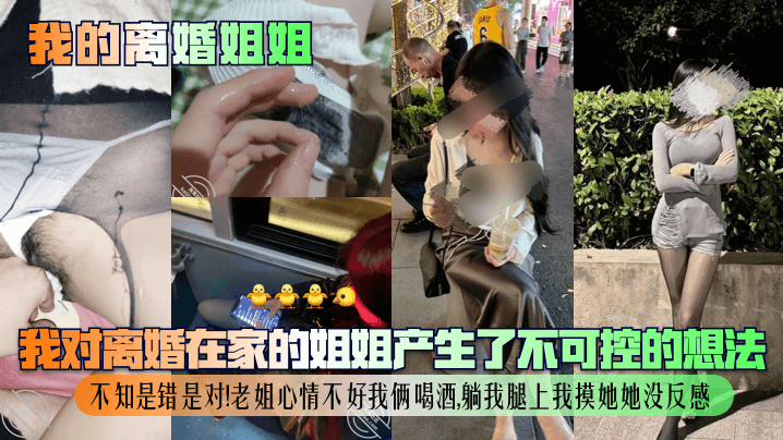 【我的离婚姐姐】我对离婚在家的姐姐产生了不可控的想法，不知是错是对！老姐心情不好我俩喝酒，躺我腿上我摸她她没反感！封面图