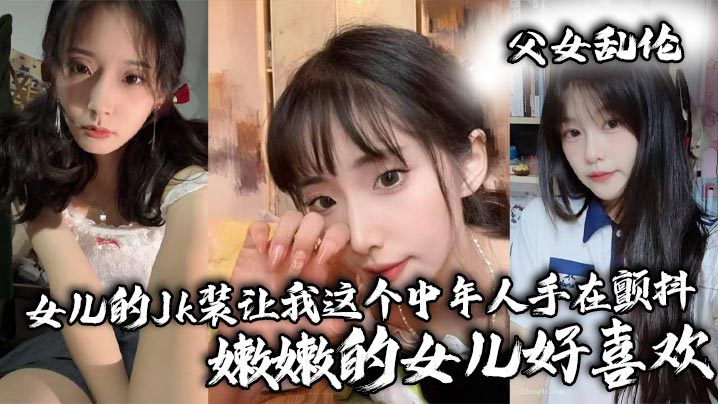 【父女乱伦】女儿的Jk装让我这个中年人手在颤抖_嫩嫩的女儿好喜欢封面图