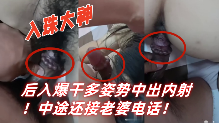 入珠大神湿胸入珠无套爆操少妇粗大阴茎前怼后入爆干多姿势中出内射中途还接老婆电话封面图