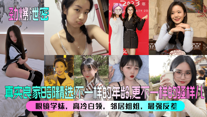 劲爆泄密真实良家8部精选眼镜学妹高冷白领邻居姐姐最强反差不一样的年龄更不一样的骚样儿封面图