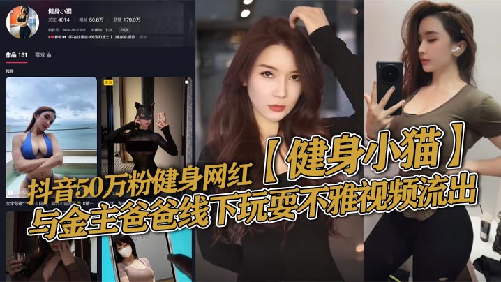 抖音50万粉健身网红【健身小猫】与金主爸爸线下玩耍不雅视频流出，健身塑形身材很棒。淫技独道分分钟让你发射子弹！封面图