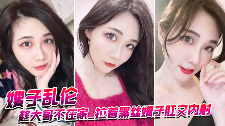 嫂子乱伦趁大哥不在家_拉着黑丝嫂子肛交内射_爆浆超画面封面图