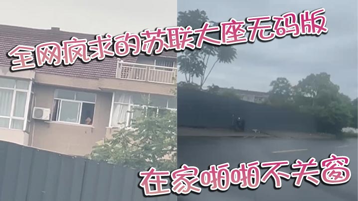 全网疯求的苏联大座无码版 在家啪啪不关窗 激烈大战场面被老六拍下封面图