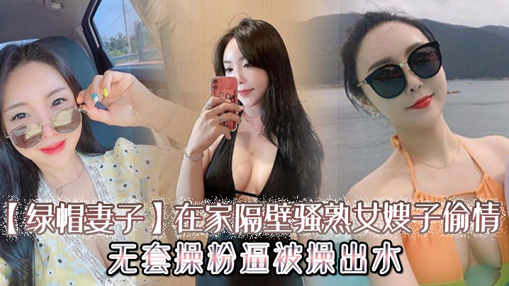 【绿帽妻子】在家隔壁骚熟女嫂子偷情，无套操粉逼，被操出水封面图