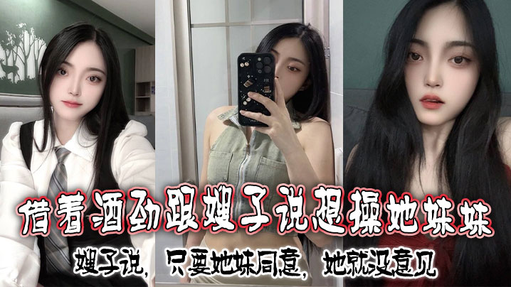 借着酒劲跟嫂子说想操她妹妹，嫂子说，只要她妹同意，她就没意见封面图