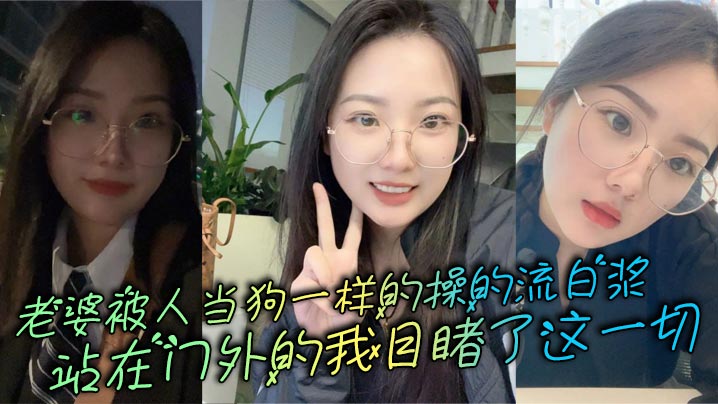 老婆被人当狗一样的操的流白浆，站在门外的我目睹了这一切封面图