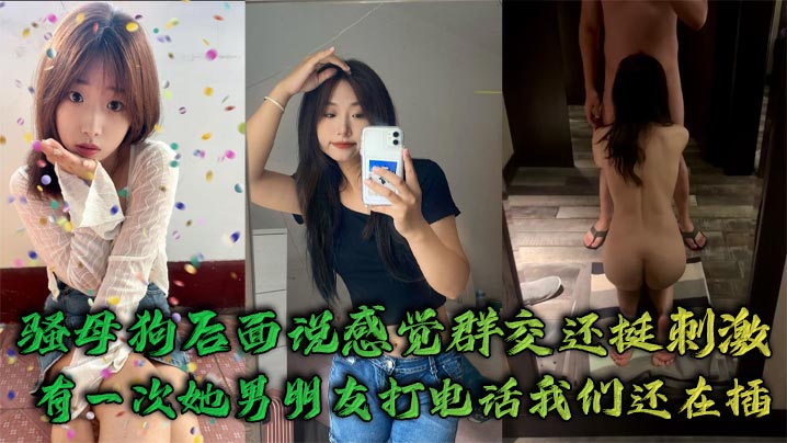 骚母狗后面说感觉群交还挺刺激，有一次她男朋友打电话我们还在插`封面图