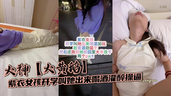 大神【大黄鹅】紫衣女孩开学叫她出来喝酒灌醉操逼趁着酒劲猛干然后还跑到她校园里大半夜干封面图