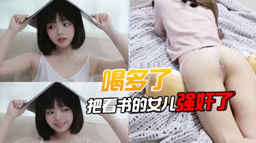 喝多了把看书的女儿强奸了先扣女儿逼让她发骚后面就好插进去了好多水封面图