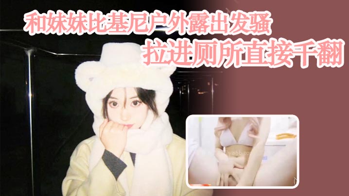 兄妹乱伦和妹妹比基尼户外露出发骚拉进厕所直接千翻封面图