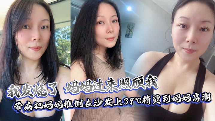 【母子乱伦】我发烧了，妈妈过来照顾我，带病把妈妈推倒在沙发上39℃精烫到妈妈高潮封面图