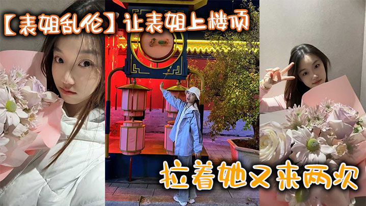 【表姐乱伦】让表姐上楼顶给我内裤，拉着她又来两次封面图