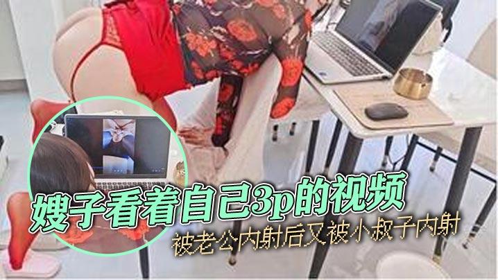 嫂子乱伦嫂子看着自己3p的视频被老公内射后又被小叔子内射封面图