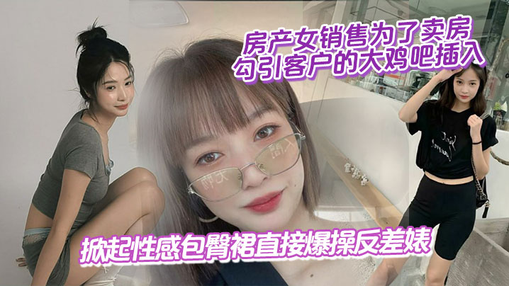 房产女销售为了卖房,勾引客户的大鸡吧插入,掀起性感包臀裙直接爆操反差婊封面图