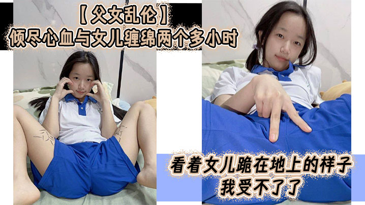 父女乱伦倾尽心血与女儿缠绵两个多小时看着女儿跪在地上的样子我受不了了真的受不了了这么多年以来我一直在抗拒着对女儿的欲望如今一切都水到渠成叫我怎么顶得住封面图