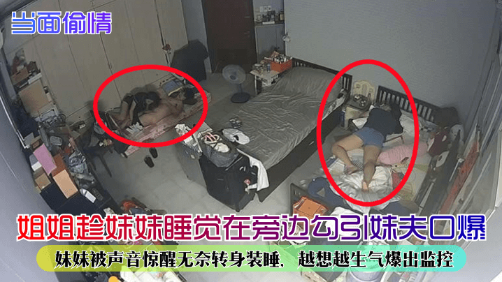 当面偷情姐姐趁妹妹睡觉在旁边勾引妹夫口爆妹妹被声音惊醒无奈转身装睡越想越生气爆出监控封面图