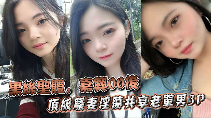 黑丝圣体，嘉兴00后顶级骚妻淫荡共享老单男3P，操舔的叫声不断封面图