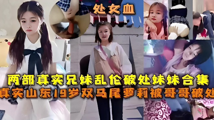 两部真实兄妹乱伦破处妹妹合集真实山东19岁双马尾萝莉被哥哥破处封面图