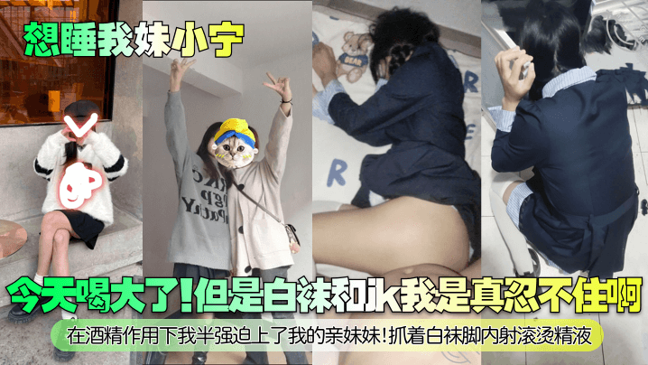 【想睡我妹小宁】今天喝大了！但是白袜和jk我是真忍不住啊！在酒精作用下我半强迫上了我的亲妹妹！抓着白袜脚内射滚烫精液！封面图