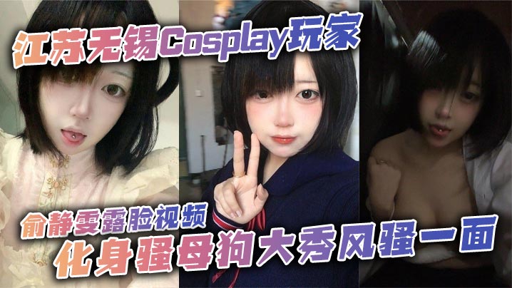 江苏无锡Cosplay玩家俞静雯露脸视频，化身骚母狗大秀风骚一面。她在镜头前搔首弄姿，摸奶挑逗，卖骚尺度大到炸裂，勾引网友的淫荡姿态让人血脉喷张！封面图