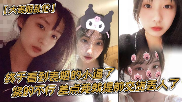 【大表姐乱伦】终于看到表姐的小逼了，紧的不行，差点我就提前交货丢人了封面图