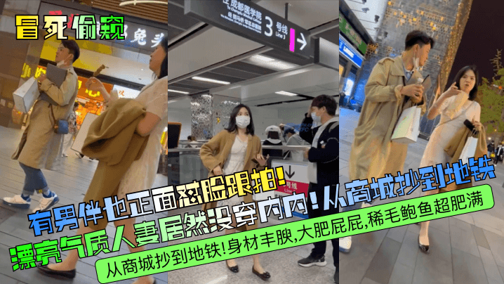 冒死偷窥有男伴也正面怼脸跟拍漂亮气质人妻居然没穿内内从商城抄到地铁身材丰腴大肥屁屁稀毛鲍鱼超肥满封面图