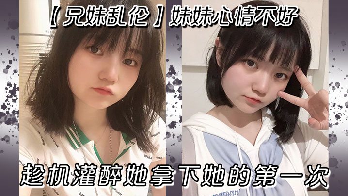 兄妹乱伦妹妹心情不好趁机灌醉她拿下她的第一次封面图