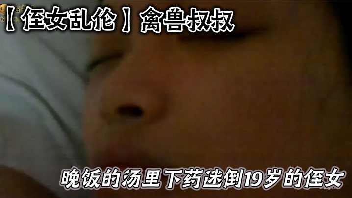 【侄女乱伦】禽兽叔叔在晚饭的汤里下药迷倒19岁的侄女乱伦草她嫩逼封面图