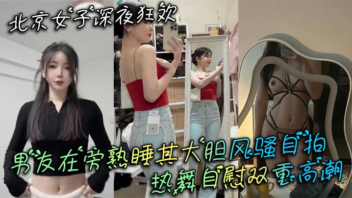 北京女子深夜狂欢 男友在旁熟睡其大胆风骚自拍 热舞自慰双重高潮封面图