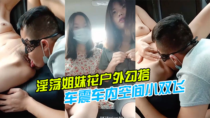 淫荡姐妹花户外勾搭一个号称18CM的小哥哥激情玩车震车内空间小双飞施展不开轮着操两个小逼爆好爽封面图